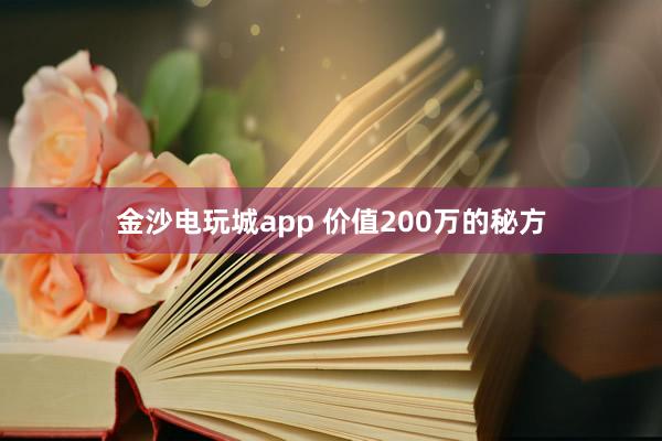 金沙電玩城app 價(jià)值200萬(wàn)的秘方