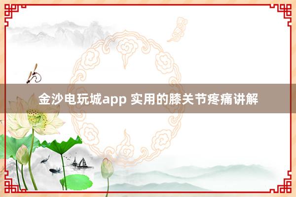 金沙電玩城app 實用的膝關節(jié)疼痛講解