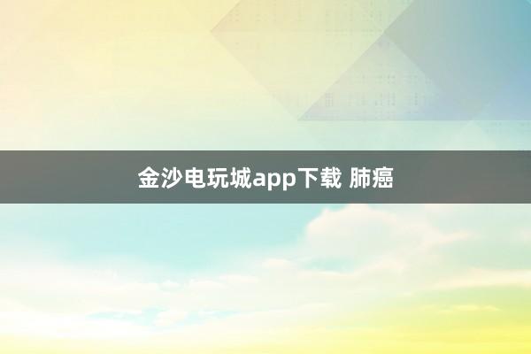 金沙電玩城app下載 肺癌