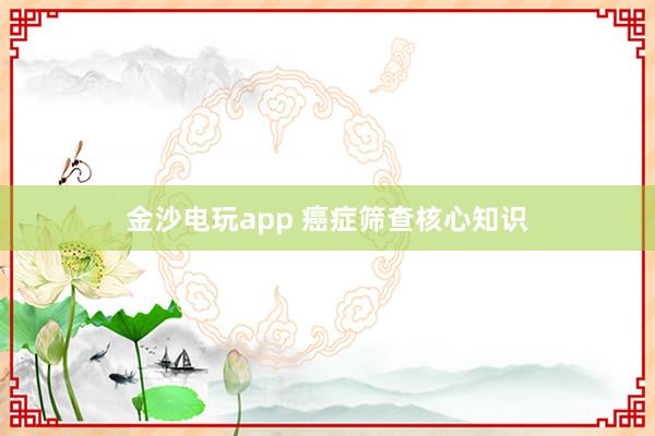 金沙電玩app 癌癥篩查核心知識