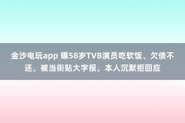金沙電玩app 曝58歲TVB演員吃軟飯、欠債不還，被當(dāng)街貼大字報(bào)，本人沉默拒回應(yīng)