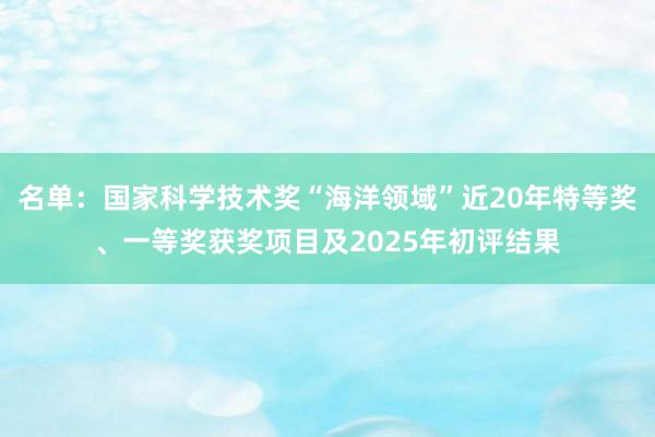 名單：國家科學技術獎“海洋領域”近20年特等獎、一等獎獲獎項目及2025年初評結果