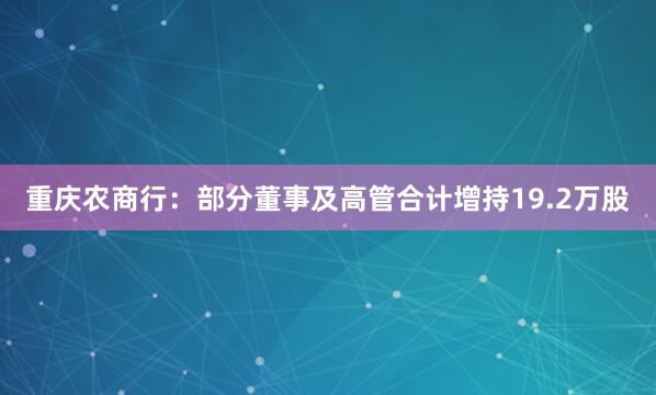 重慶農(nóng)商行：部分董事及高管合計增持19.2萬股