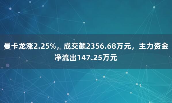 曼卡龍漲2.25%，成交額2356.68萬元，主力資金凈流出147.25萬元