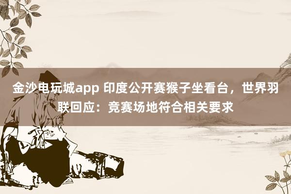 金沙電玩城app 印度公開賽猴子坐看臺，世界羽聯(lián)回應(yīng)：競賽場地符合相關(guān)要求