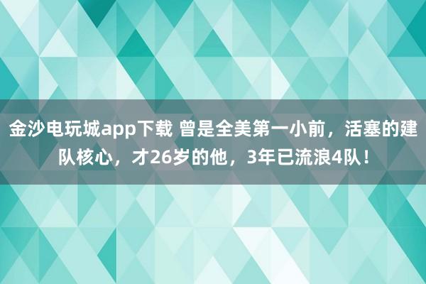 金沙電玩城app下載 曾是全美第一小前，活塞的建隊核心，才26歲的他，3年已流浪4隊！
