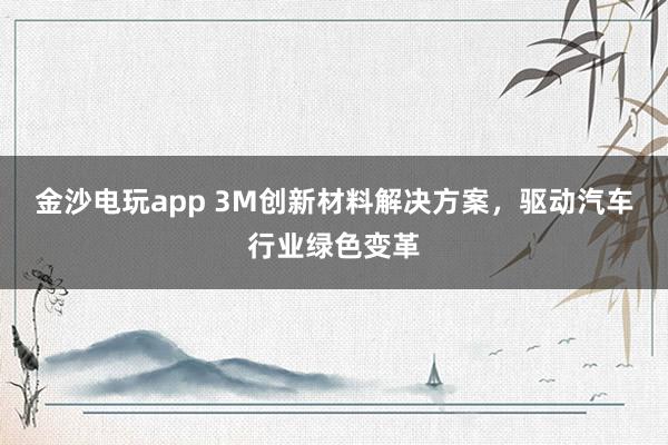 金沙電玩app 3M創新材料解決方案，驅動汽車行業綠色變革