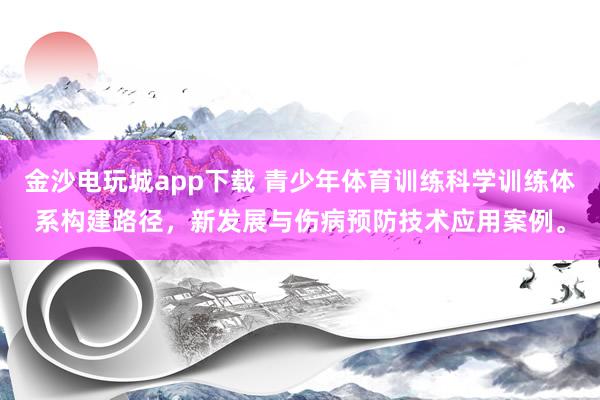 金沙電玩城app下載 青少年體育訓練科學訓練體系構建路徑，新發展與傷病預防技術應用案例。