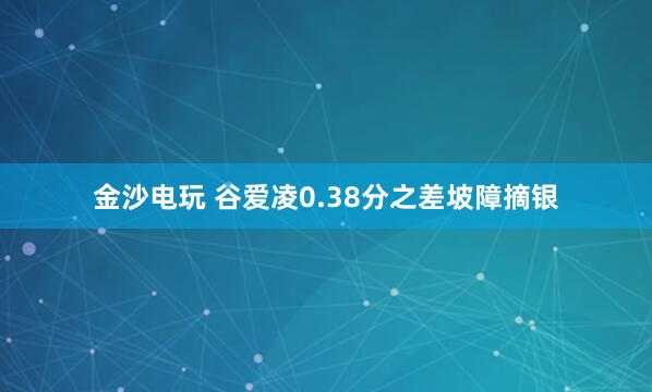 金沙電玩 谷愛凌0.38分之差坡障摘銀