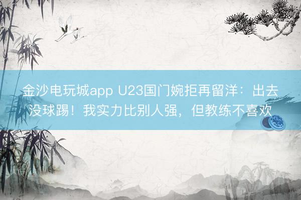 金沙電玩城app U23國門婉拒再留洋：出去沒球踢！我實力比別人強，但教練不喜歡