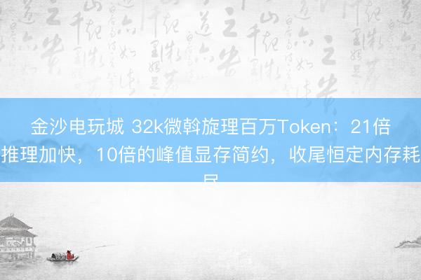 金沙電玩城 32k微斡旋理百萬Token：21倍的推理加快，10倍的峰值顯存簡約，收尾恒定內存耗盡
