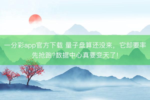 一分彩app官方下載 量子盤算還沒來，它卻要率先搶跑?數據中心真要變天了!