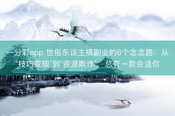 一分彩app 世俗東談主搞副業(yè)的6個(gè)念念路：從‘技巧變現(xiàn)’到‘資源欺詐’，總有一款合適你