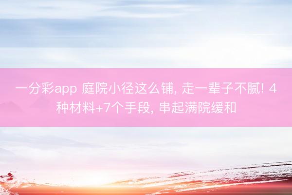 一分彩app 庭院小徑這么鋪, 走一輩子不膩! 4種材料+7個手段, 串起滿院緩和