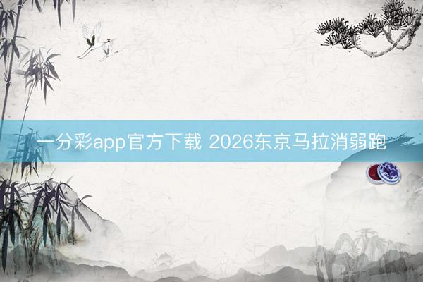 一分彩app官方下載 2026東京馬拉消弱跑