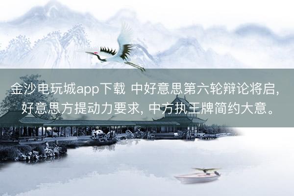 金沙電玩城app下載 中好意思第六輪辯論將啟， 好意思方提動力要求， 中方執王牌簡約大意。
